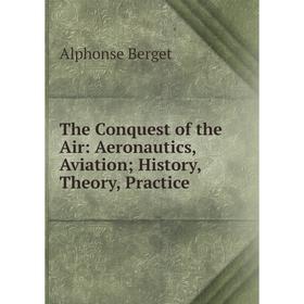 

Книга The Conquest of the Air: Aeronautics, AviationHistory, Theory, Practice