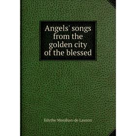 

Книга Angels' songs from the golden city of the blessed