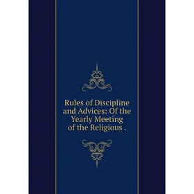 

Книга Rules of Discipline and Advices: Of the Yearly Meeting of the Religious.