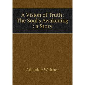 

Книга A Vision of Truth: The Soul's Awakening: a Story