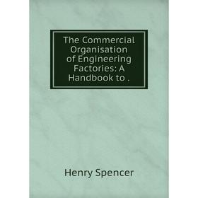 

Книга The Commercial Organisation of Engineering Factories: A Handbook to.