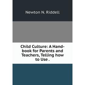 

Книга Child Culture: A Hand-book for Parents and Teachers, Telling how to Use.