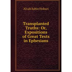 

Книга Transplanted Truths: Or, Expositions of Great Texts in Ephesians