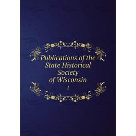 Книга Publications of the State Historical Society of Wisconsin 1