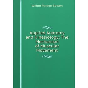 

Книга Applied Anatomy and Kinesiology: The Mechanism of Muscular Movement