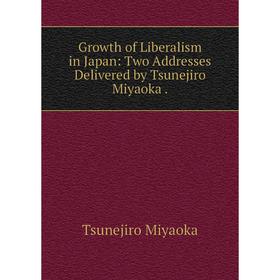 

Книга Growth of Liberalism in Japan: Two Addresses Delivered by Tsunejiro Miyaoka.