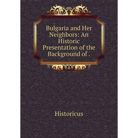 

Книга Bulgaria and Her Neighbors: An Historic Presentation of the Background of.