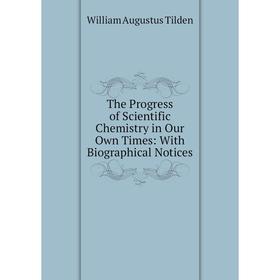 

Книга The Progress of Scientific Chemistry in Our Own Times: With Biographical Notices