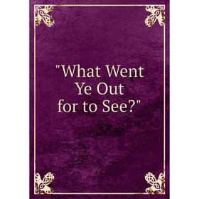 

Книга What Went Ye Out for to See