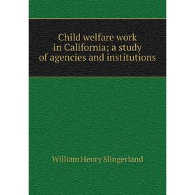 

Книга Child welfare work in Californiaa study of agencies and institutions