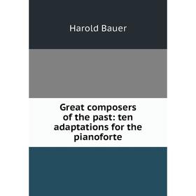 

Книга Great composers of the past: ten adaptations for the pianoforte