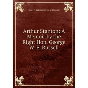 

Книга Arthur Stanton: A Memoir by the Right Hon. George W. E. Russell