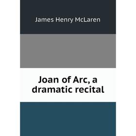 

Книга Joan of Arc, a dramatic recital