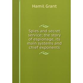 

Книга Spies and secret servicethe story of espionage, its main systems and chief exponents