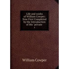

Книга Life and works of William Cowper: Now First Completed by the Introduction of His private 4