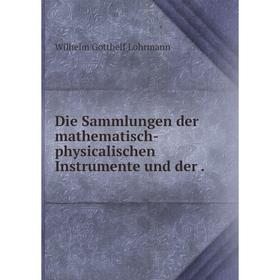 

Книга Die Sammlungen der mathematisch-physicalischen Instrumente und der.