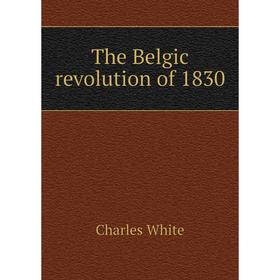 

Книга The Belgic revolution of 1830