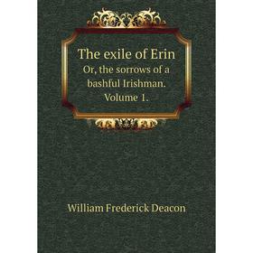 

Книга The exile of Erin Or, the sorrows of a bashful Irishman. Volume 1.