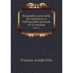

Книга Biographie universelle des musiciens et bibliographie générale de la musique Tome 2