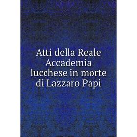 

Книга Atti della Reale Accademia lucchese in morte di Lazzaro Papi