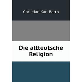

Книга Die altteutsche Religion