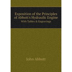 

Книга Exposition of the Principles of Abbott's Hydraulic Engine With Tables & Engravings