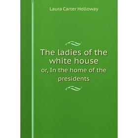 

Книга The ladies of the white house or, In the home of the presidents