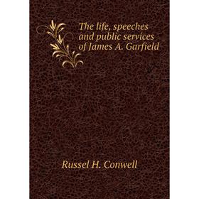 

Книга The life, speeches and public services of James A. Garfield