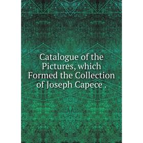 

Книга Catalogue of the Pictures, which Formed the Collection of Joseph Capece.