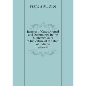 

Книга Reports of Cases Argued and Determined in the Supreme Court of Judicature of the state of Indiana Volume 73