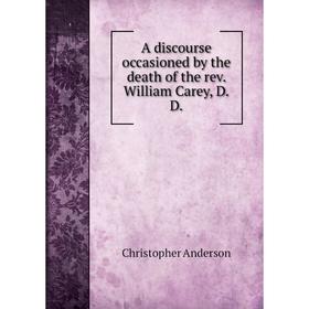 

Книга A discourse occasioned by the death of the rev. William Carey, D. D.