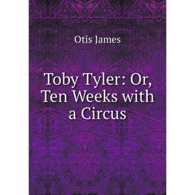 

Книга Toby Tyler: Or, Ten Weeks with a Circus