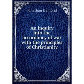 

Книга An inquiry into the accordancy of war with the principles of Christianity