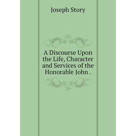 

Книга A Discourse Upon the Life, Character and Services of the Honorable John.
