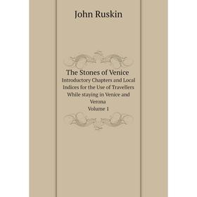 

Книга The Stones of Venice Introductory Chapters and Local Indices for the Use of Travellers While staying in Venice and Verona. Volume 1