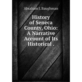 

Книга History of Seneca County, Ohio: A Narrative Account of Its Historical.