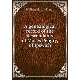 

Книга A genealogical record of the descendants of Moses Pengry, of Ipswich