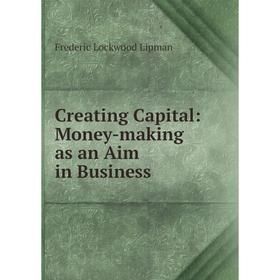 

Книга Creating Capital: Money-making as an Aim in Business