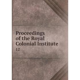 

Книга Proceedings of the Royal Colonial Institute 12