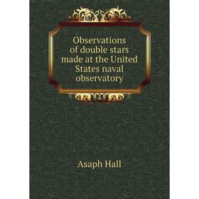 

Книга Observations of double stars made at the United States naval observatory