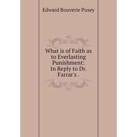 

Книга What is of Faith as to Everlasting Punishment: In Reply to Dr. Farrar's.