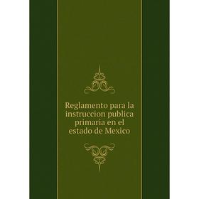 

Книга Reglamento para la instruccion publica primaria en el estado de Mexico