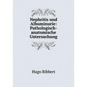 

Книга Nephritis und Albuminurie: Pathologisch-anatomische Untersuchung