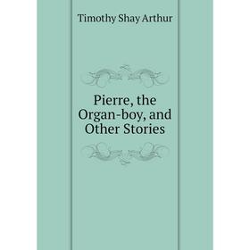 

Книга Pierre, the Organ-boy, and Other Stories
