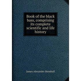 

Книга Book of the black bass, comprising its complete scientific and life history