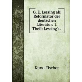 

Книга G. E. Lessing als Reformator der deutschen Literatur: 1. Theil: Lessing's.