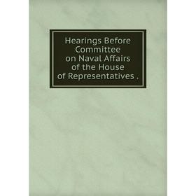 

Книга Hearings Before Committee on Naval Affairs of the House of Representatives.