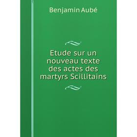 

Книга Etude sur un nouveau texte des actes des martyrs Scillitains