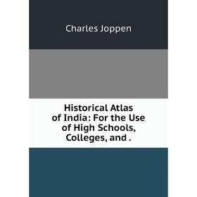 

Книга Historical Atlas of India: For the Use of High Schools, Colleges, and.