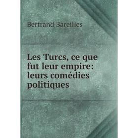 

Книга Les Turcs, ce que fut leur empire: leurs comédies politiques
